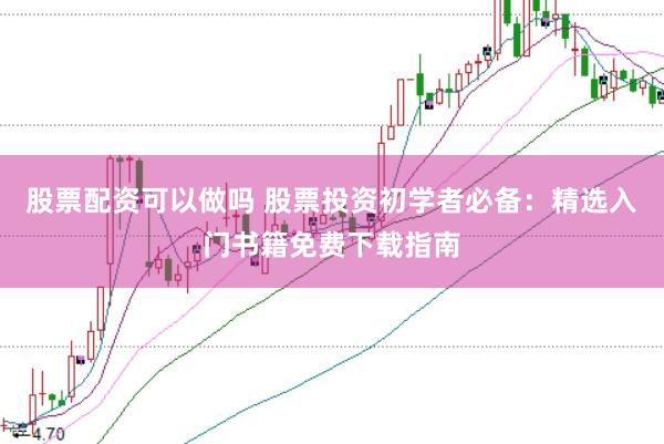 股票配资可以做吗 股票投资初学者必备：精选入门书籍免费下载指南