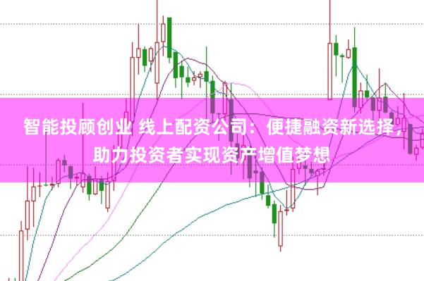 智能投顾创业 线上配资公司：便捷融资新选择，助力投资者实现资产增值梦想