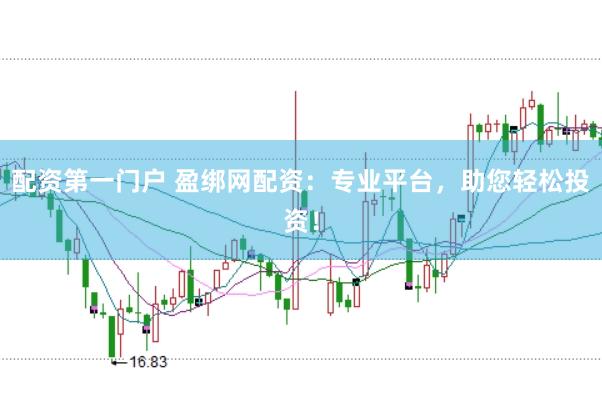 配资第一门户 盈绑网配资：专业平台，助您轻松投资！