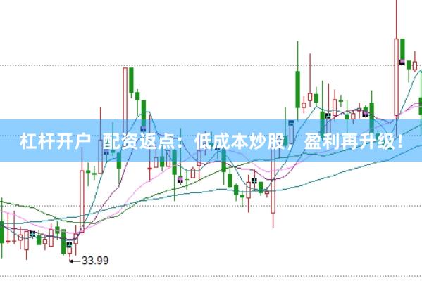 杠杆开户  配资返点：低成本炒股，盈利再升级！