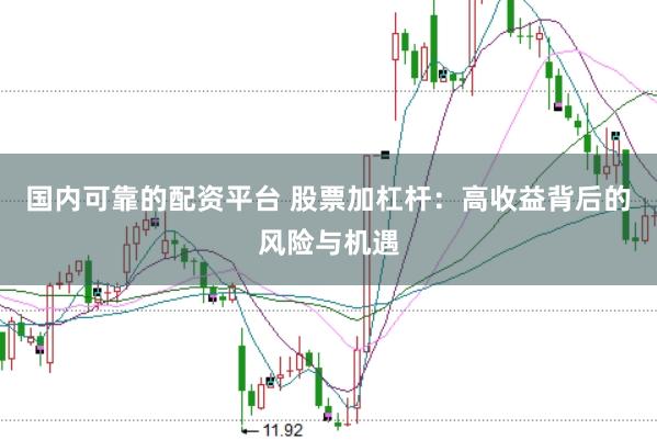 国内可靠的配资平台 股票加杠杆：高收益背后的风险与机遇
