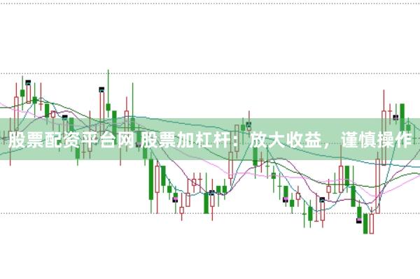 股票配资平台网 股票加杠杆：放大收益，谨慎操作