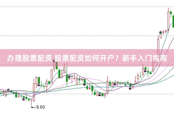 办理股票配资 股票配资如何开户？新手入门指南