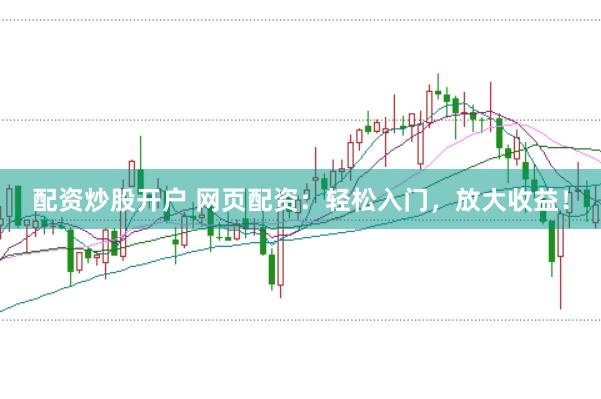 配资炒股开户 网页配资：轻松入门，放大收益！