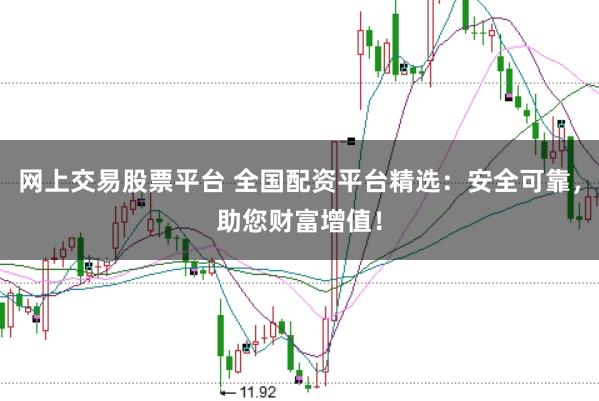 网上交易股票平台 全国配资平台精选：安全可靠，助您财富增值！