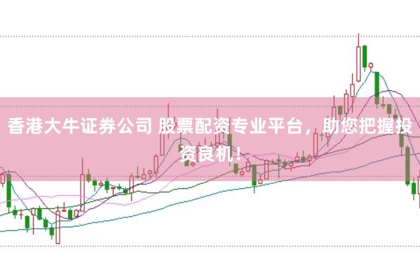 香港大牛证券公司 股票配资专业平台，助您把握投资良机！