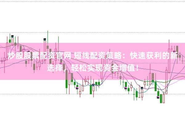 炒股股票配资官网 短线配资策略：快速获利的新选择，轻松实现资金增值！