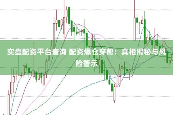 实盘配资平台查询 配资爆仓穿帮：真相揭秘与风险警示