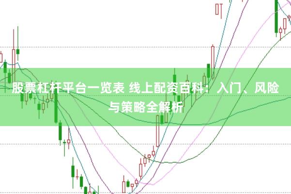 股票杠杆平台一览表 线上配资百科：入门、风险与策略全解析