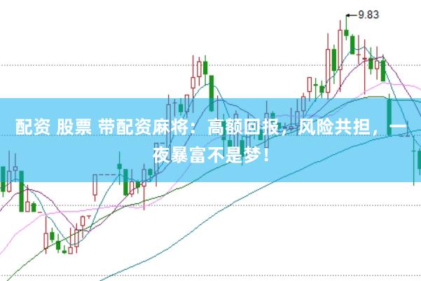 配资 股票 带配资麻将：高额回报，风险共担，一夜暴富不是梦！