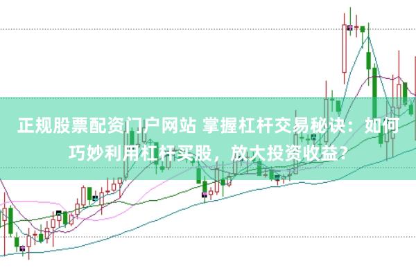 正规股票配资门户网站 掌握杠杆交易秘诀：如何巧妙利用杠杆买股，放大投资收益？