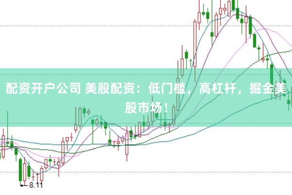 配资开户公司 美股配资：低门槛，高杠杆，掘金美股市场！