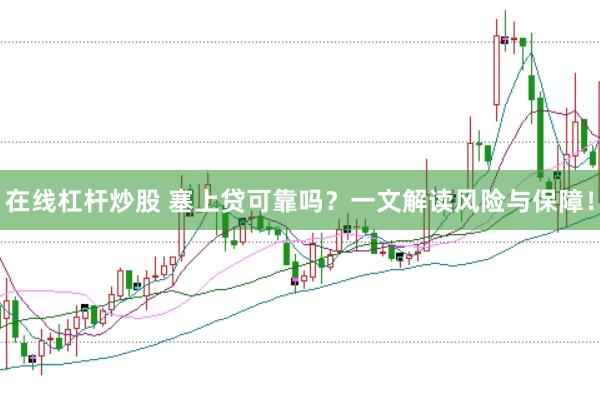 在线杠杆炒股 塞上贷可靠吗？一文解读风险与保障！