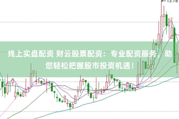 线上实盘配资 财云股票配资：专业配资服务，助您轻松把握股市投资机遇！