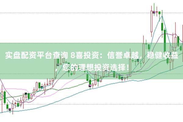 实盘配资平台查询 8喜投资：信誉卓越，稳健收益，您的理想投资选择！