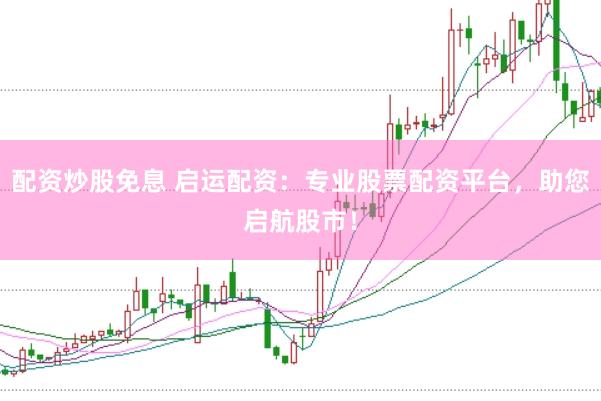 配资炒股免息 启运配资：专业股票配资平台，助您启航股市！