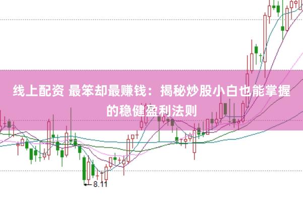 线上配资 最笨却最赚钱：揭秘炒股小白也能掌握的稳健盈利法则