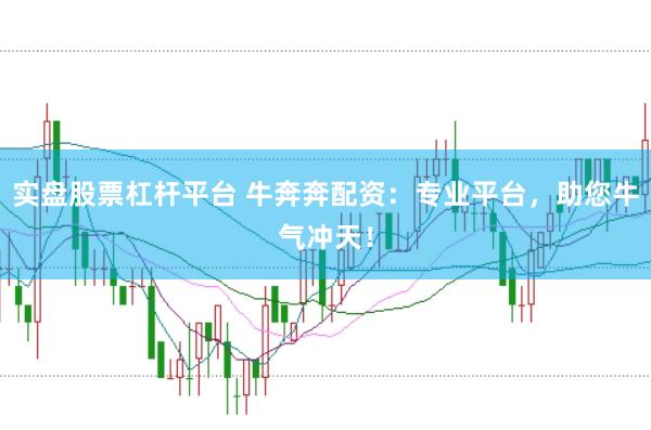 实盘股票杠杆平台 牛奔奔配资：专业平台，助您牛气冲天！