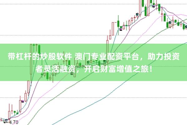 带杠杆的炒股软件 澳门专业配资平台，助力投资者灵活融资，开启财富增值之旅！