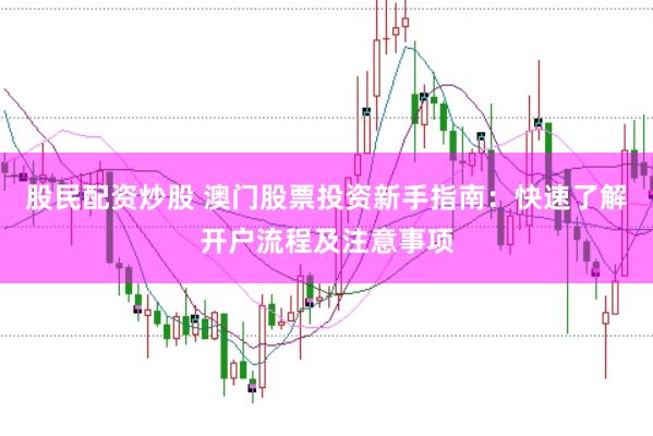 股民配资炒股 澳门股票投资新手指南：快速了解开户流程及注意事项