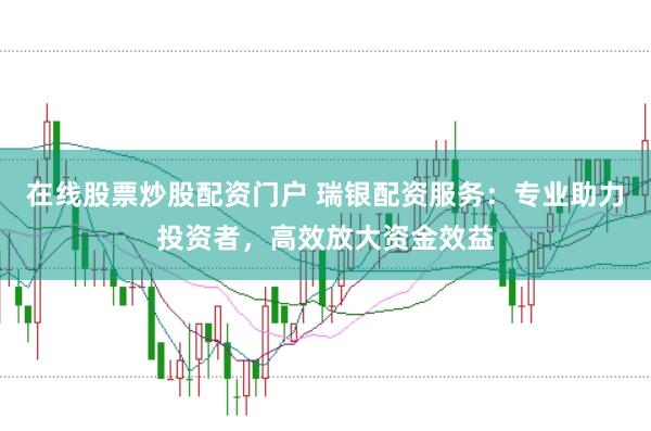 在线股票炒股配资门户 瑞银配资服务：专业助力投资者，高效放大资金效益