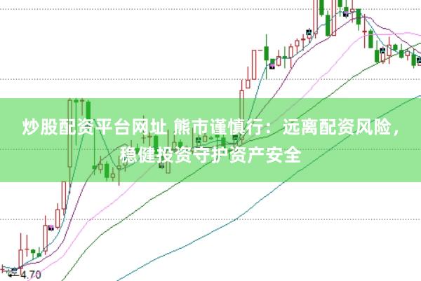 炒股配资平台网址 熊市谨慎行：远离配资风险，稳健投资守护资产安全