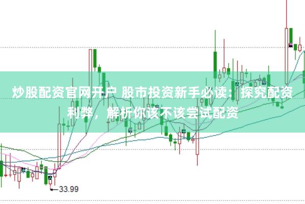 炒股配资官网开户 股市投资新手必读：探究配资利弊，解析你该不该尝试配资