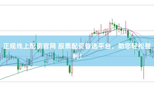 正规线上配资官网 股票配资首选平台,助您轻松盈利!