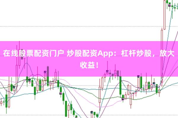 在线股票配资门户 炒股配资App:杠杆炒股,放大收益!
