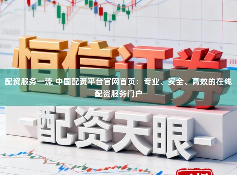 配资服务一流 中国配资平台官网首页:专业、安全、高效的在线配资服务门户