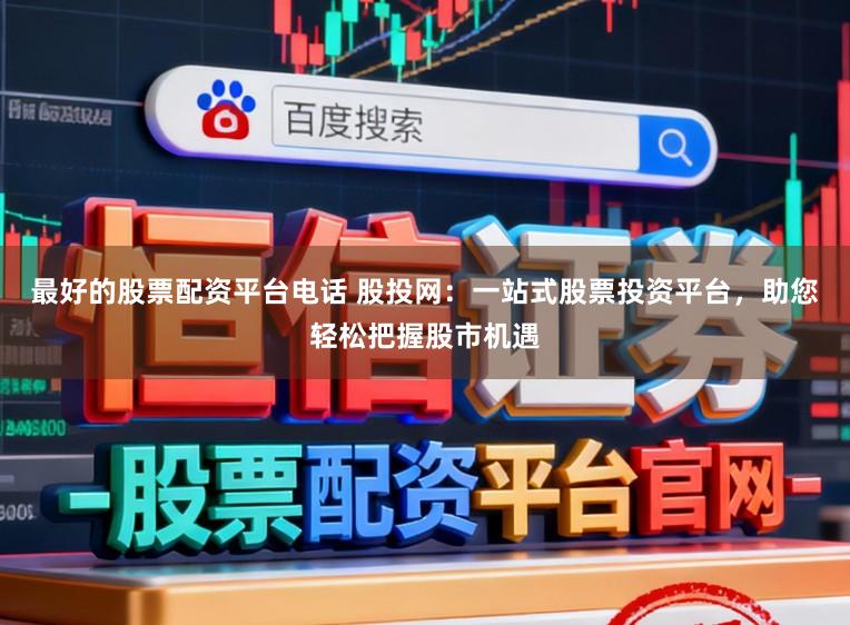最好的股票配资平台电话 股投网:一站式股票投资平台,助您轻松把握股市机遇