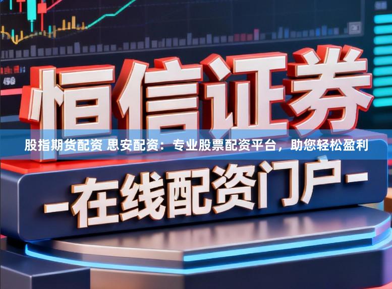 股指期货配资 思安配资：专业股票配资平台，助您轻松盈利