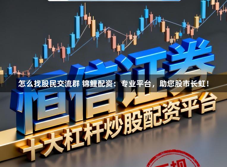 怎么找股民交流群 锦鲤配资:专业平台,助您股市长虹!