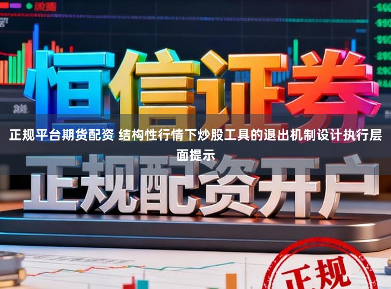 正规平台期货配资 结构性行情下炒股工具的退出机制设计执行层面提示