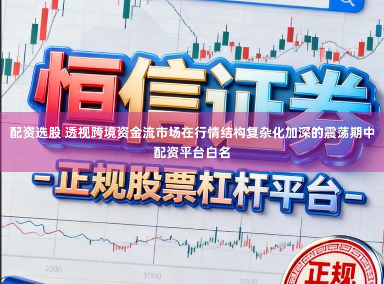 配资选股 透视跨境资金流市场在行情结构复杂化加深的震荡期中配资平台白名