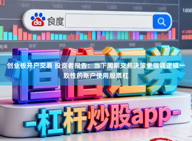 创业板开户交易 投资者报告：当下周期交易决策更强调逻辑一致性的账户使用股票杠