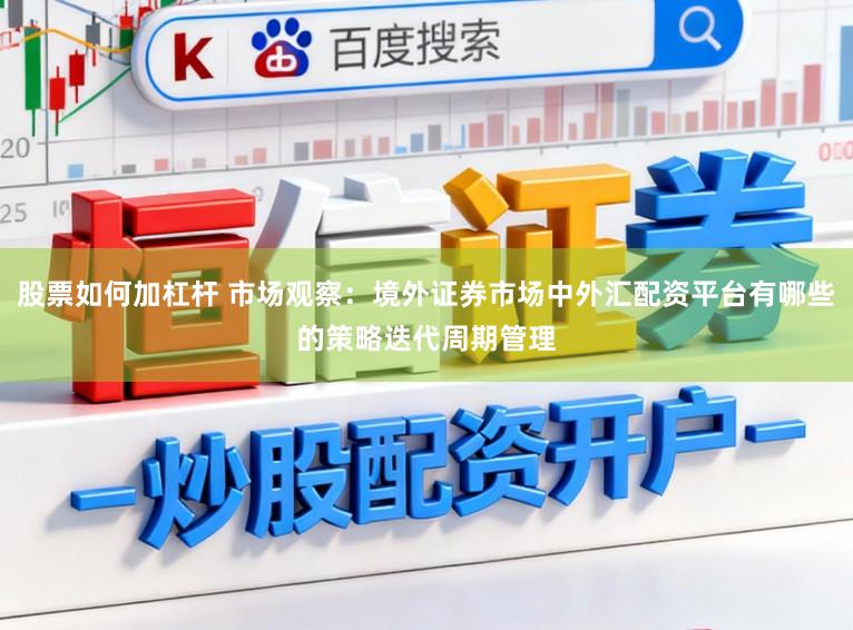 股票如何加杠杆 市场观察：境外证券市场中外汇配资平台有哪些的策略迭代周期管理