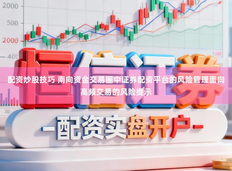 配资炒股技巧 南向资金交易圈中证券配资平台的风险管理面向高频交易的风险提示