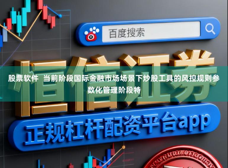 股票软件  当前阶段国际金融市场场景下炒股工具的风控规则参数化管理阶段特