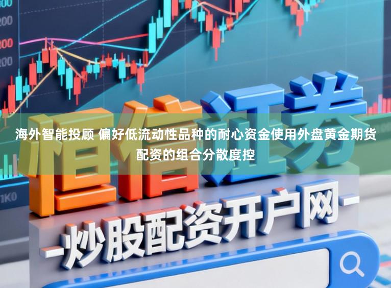 海外智能投顾 偏好低流动性品种的耐心资金使用外盘黄金期货配资的组合分散度控