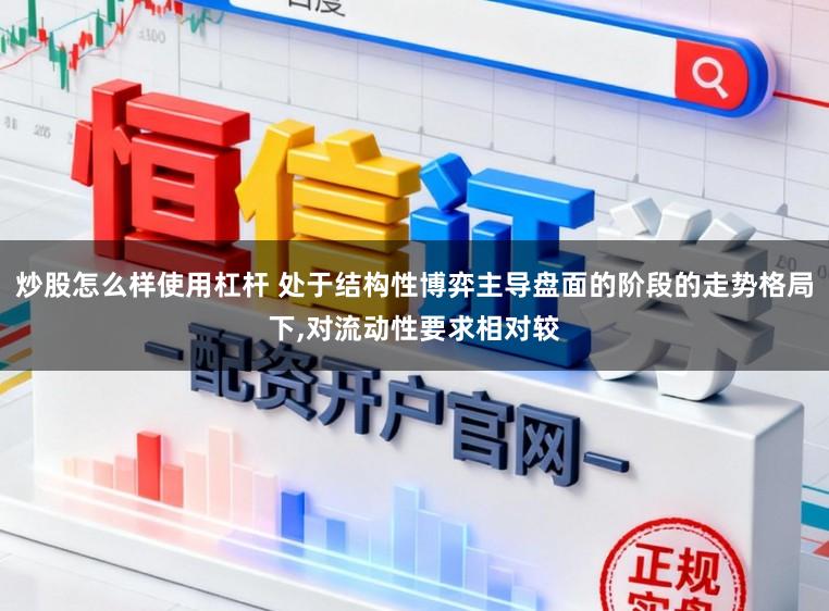 炒股怎么样使用杠杆 处于结构性博弈主导盘面的阶段的走势格局下，对流动性要求相对较