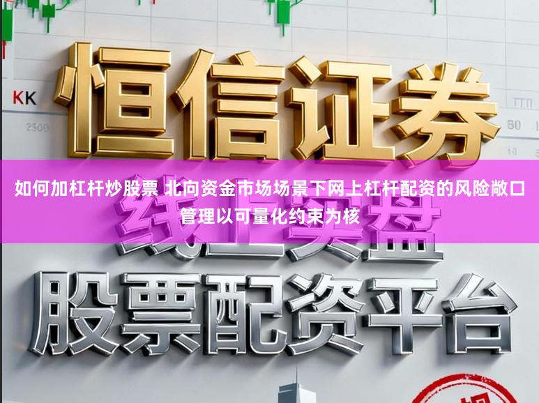 如何加杠杆炒股票 北向资金市场场景下网上杠杆配资的风险敞口管理以可量化约束为核