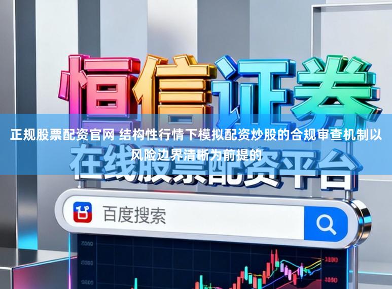 正规股票配资官网 结构性行情下模拟配资炒股的合规审查机制以风险边界清晰为前提的