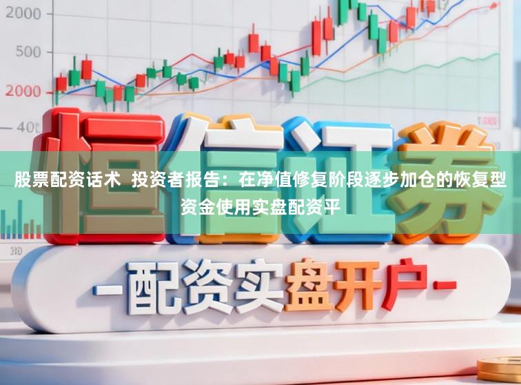 股票配资话术  投资者报告：在净值修复阶段逐步加仓的恢复型资金使用实盘配资平