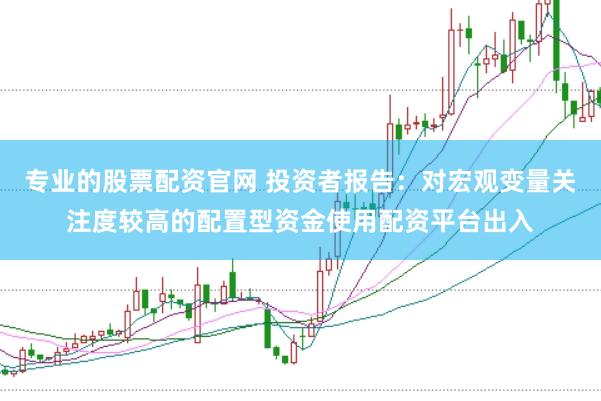 专业的股票配资官网 投资者报告：对宏观变量关注度较高的配置型资金使用配资平台出入