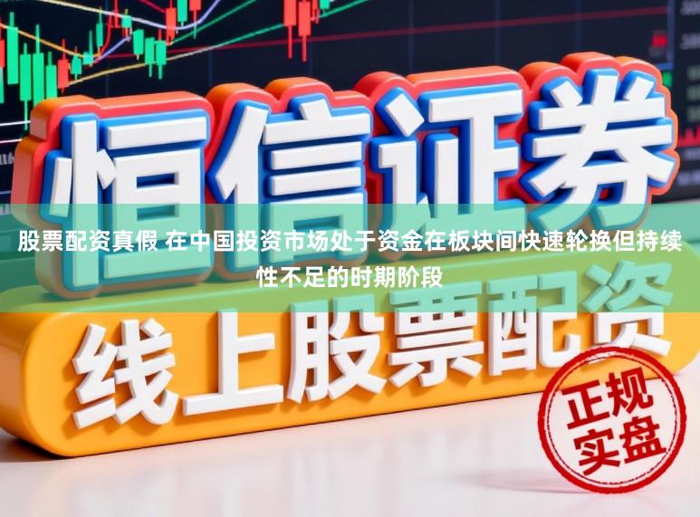 股票配资真假 在中国投资市场处于资金在板块间快速轮换但持续性不足的时期阶段