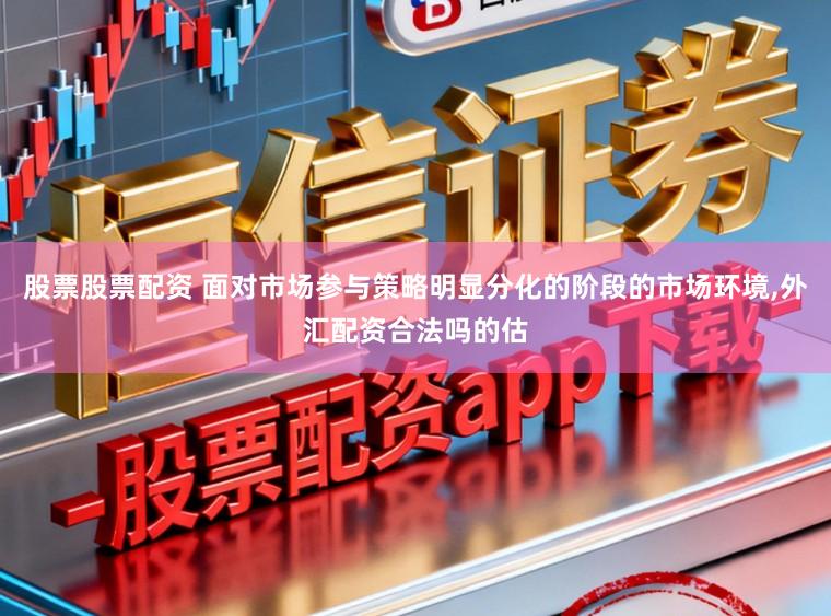 股票股票配资 面对市场参与策略明显分化的阶段的市场环境，外汇配资合法吗的估