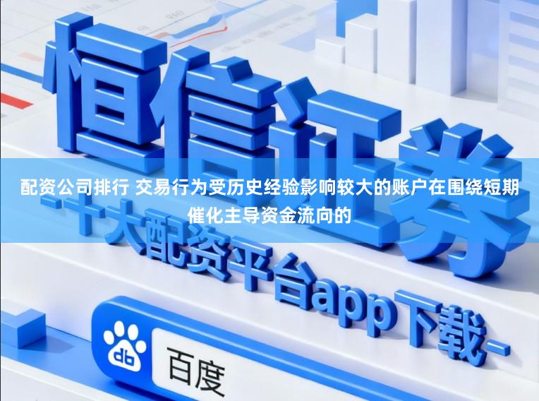 配资公司排行 交易行为受历史经验影响较大的账户在围绕短期催化主导资金流向的
