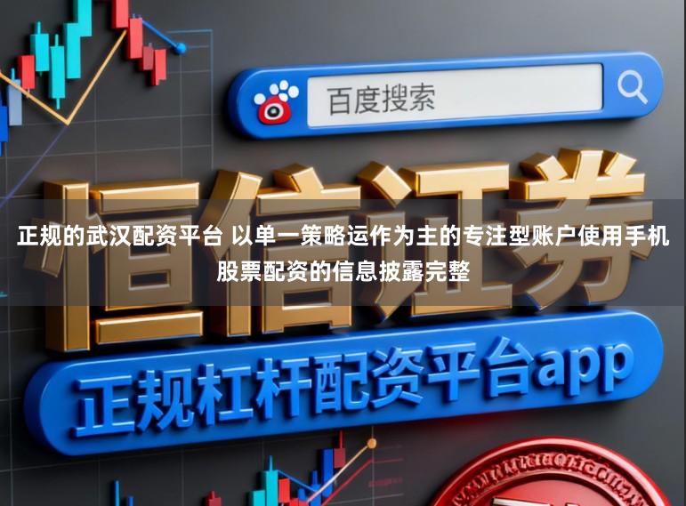 正规的武汉配资平台 以单一策略运作为主的专注型账户使用手机股票配资的信息披露完整