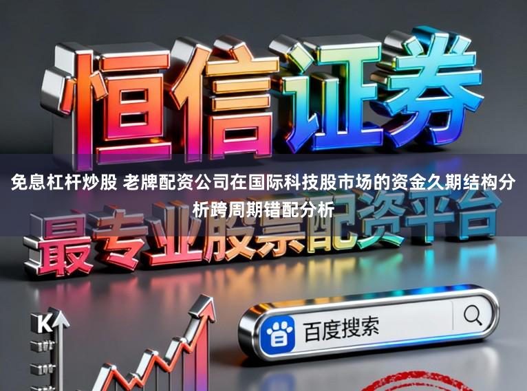 免息杠杆炒股 老牌配资公司在国际科技股市场的资金久期结构分析跨周期错配分析